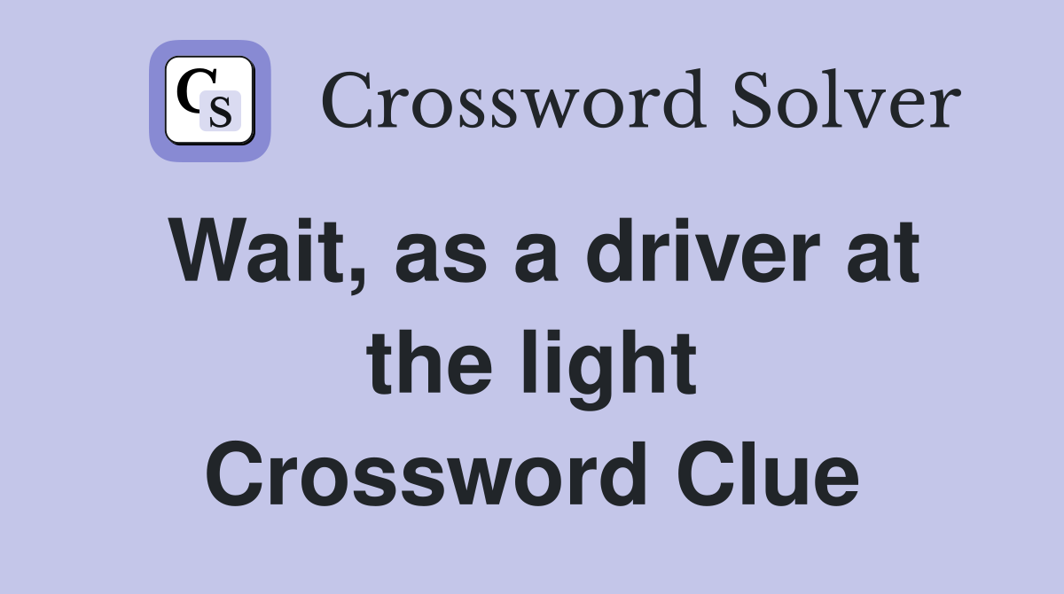 Wait, as a driver at the light Crossword Clue