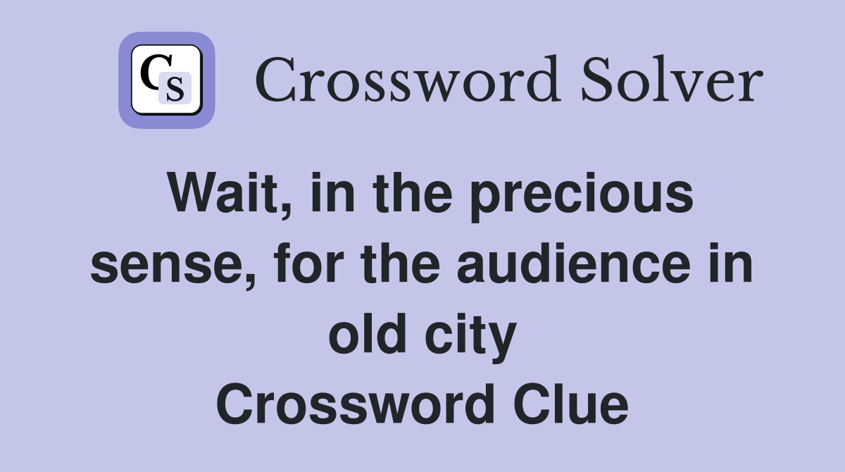 Wait, in the precious sense, for the audience in old city Crossword Clue