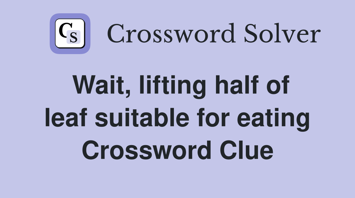 Wait, lifting half of leaf suitable for eating Crossword Clue