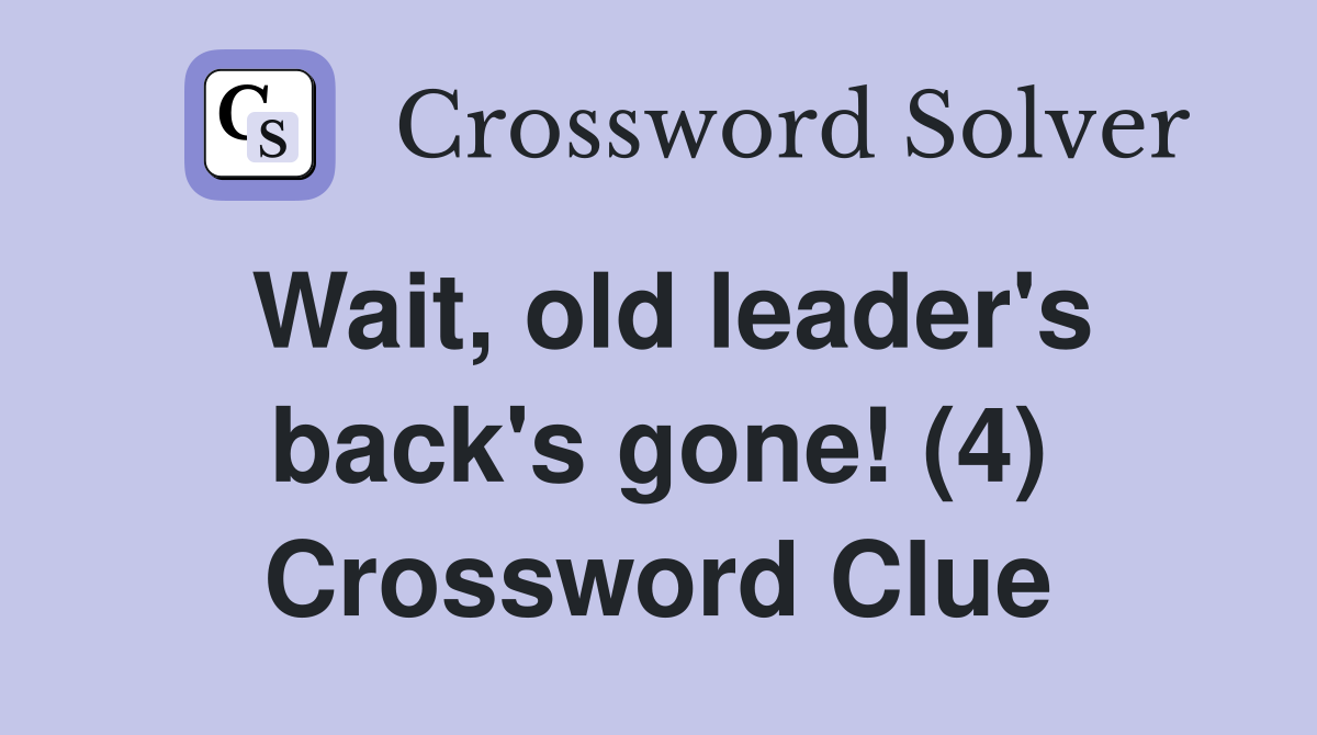 Wait, old leader's back's gone! (4) Crossword Clue