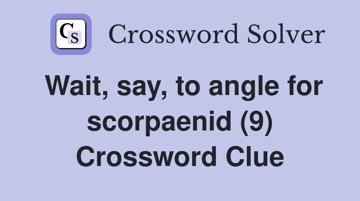 Wait, say, to angle for scorpaenid (9) Crossword Clue