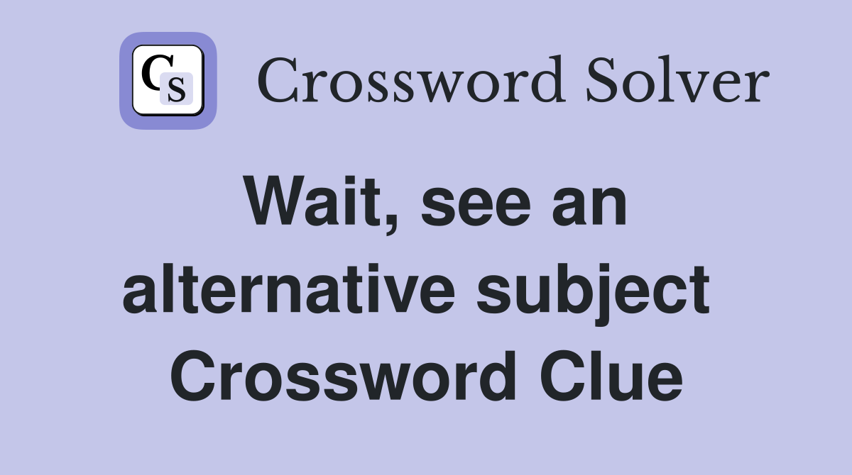 Wait, see an alternative subject  Crossword Clue