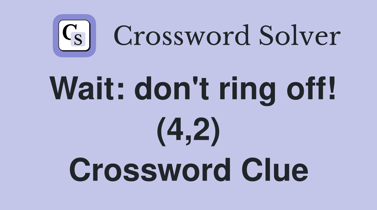 Wait: don't ring off! (4,2) Crossword Clue