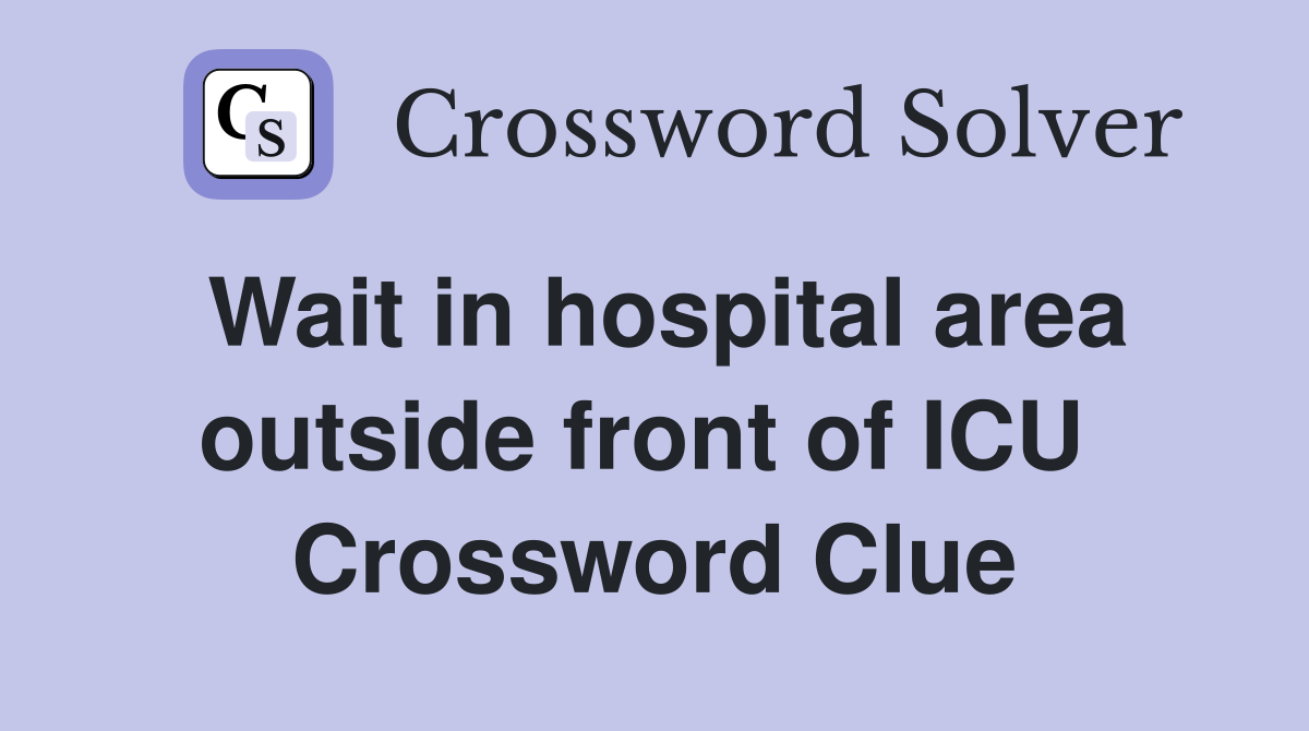 Wait in hospital area outside front of ICU  Crossword Clue