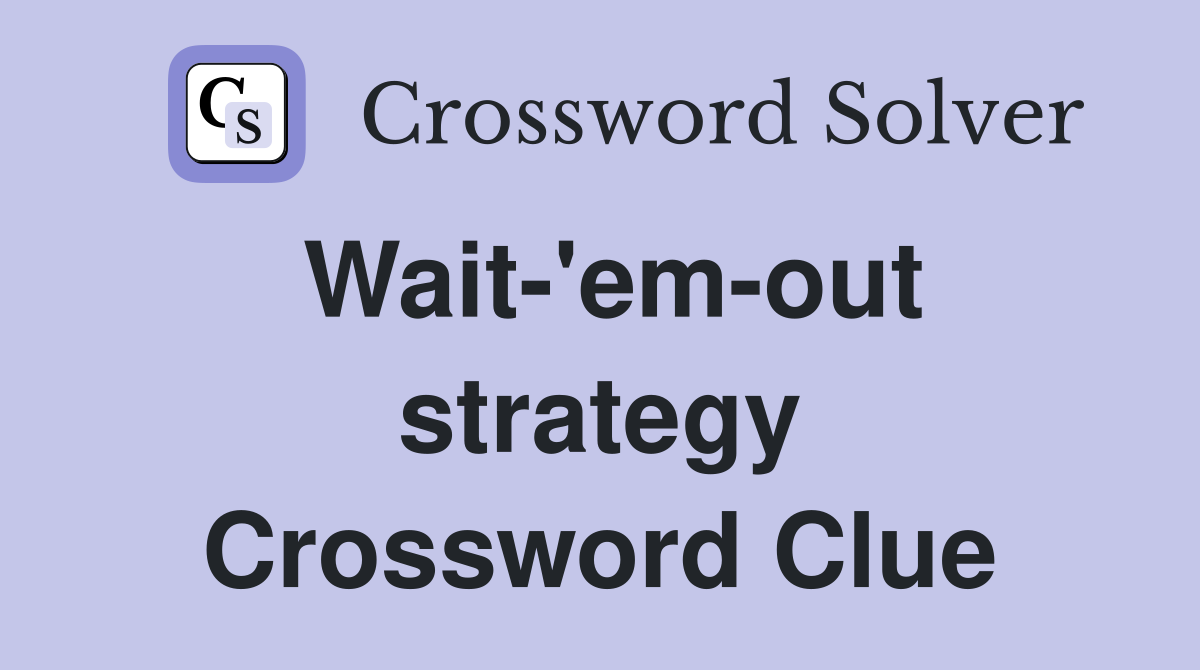 Wait-'em-out strategy Crossword Clue