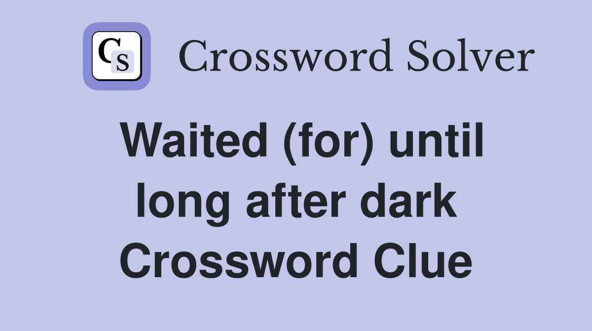 Waited (for) until long after dark Crossword Clue