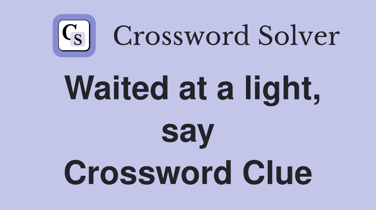 Waited at a light, say Crossword Clue