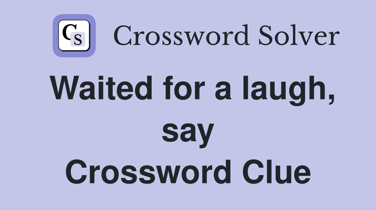 Waited for a laugh, say Crossword Clue