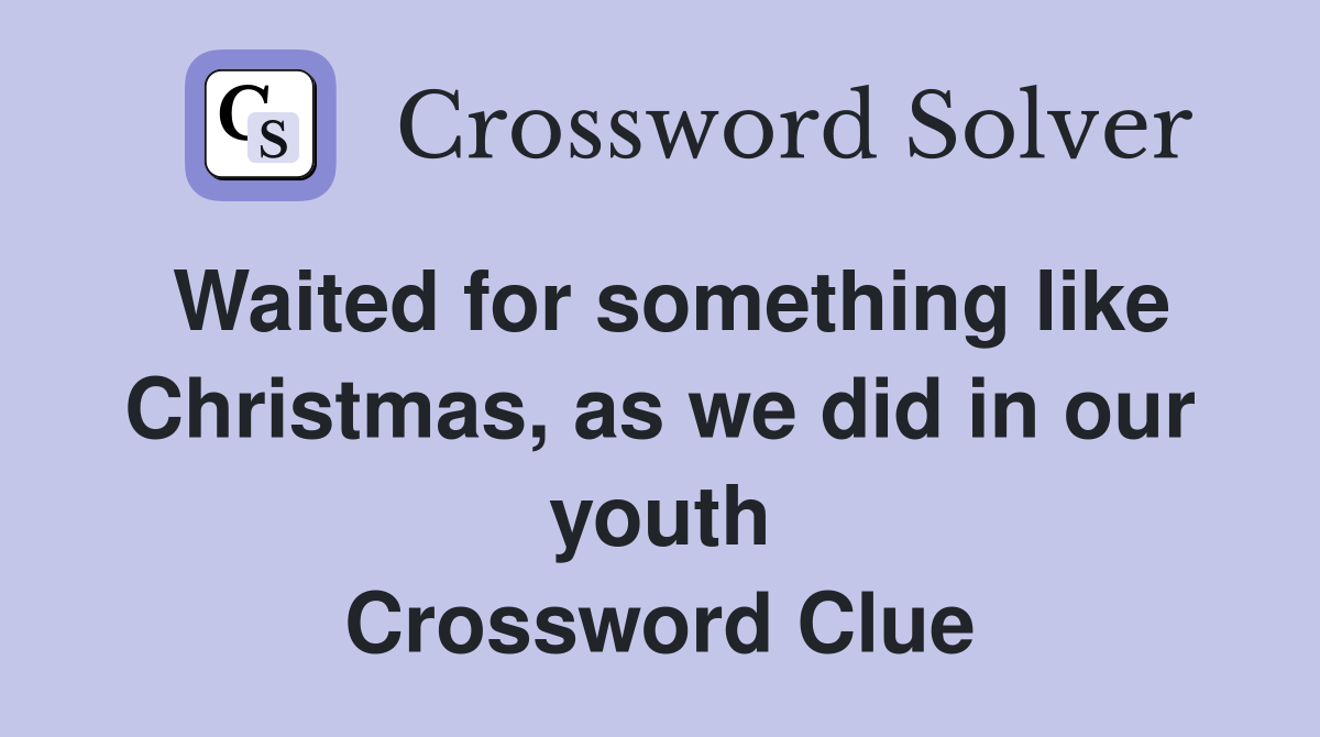Waited for something like Christmas, as we did in our youth Crossword Clue