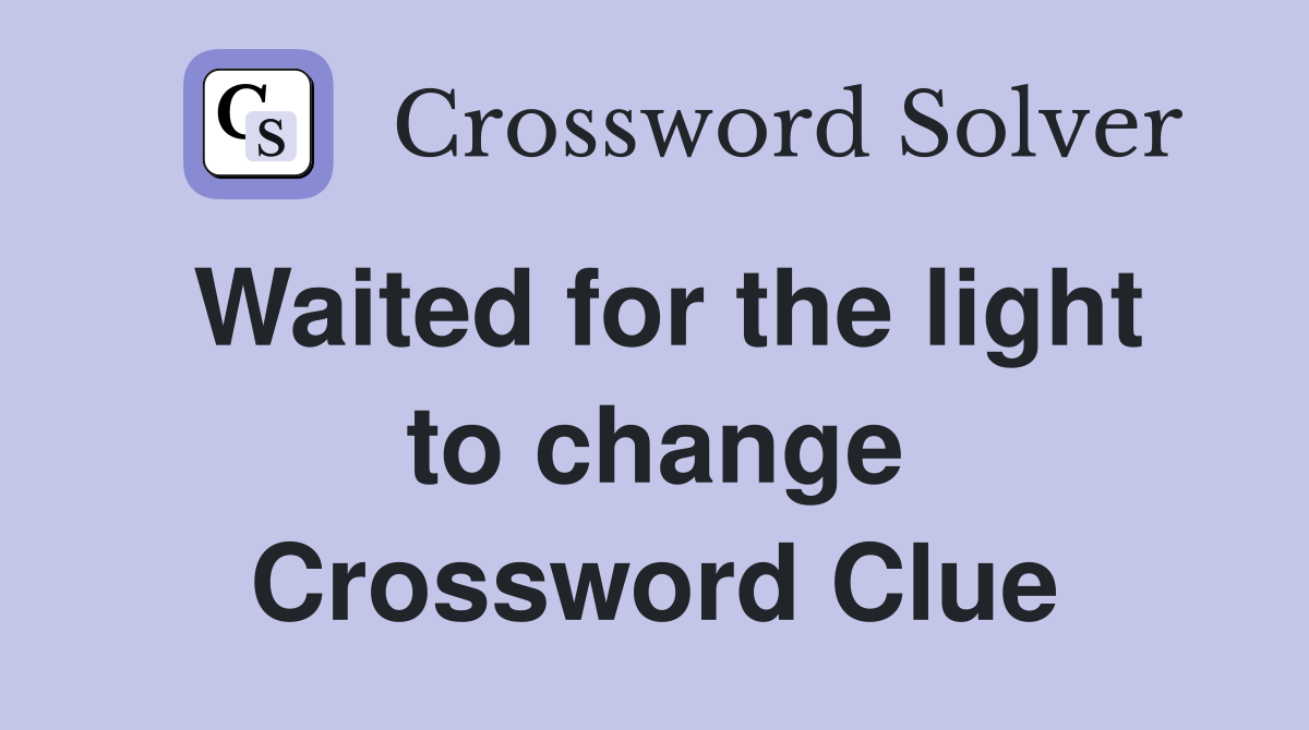 Waited for the light to change Crossword Clue