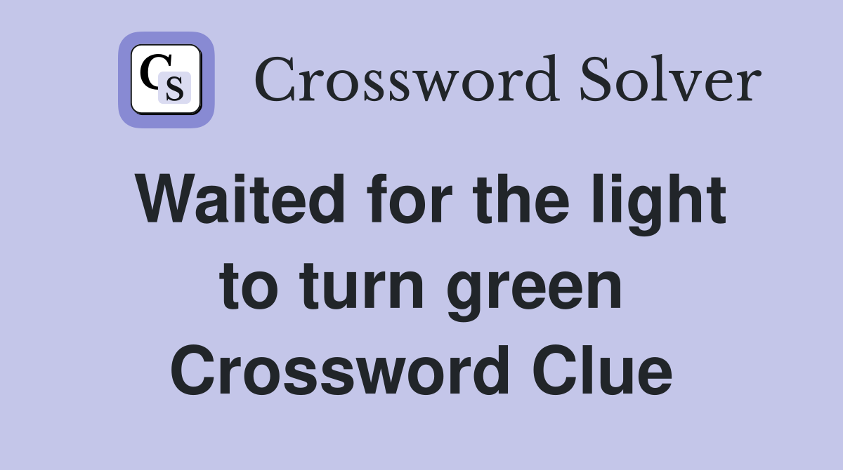 Waited for the light to turn green Crossword Clue
