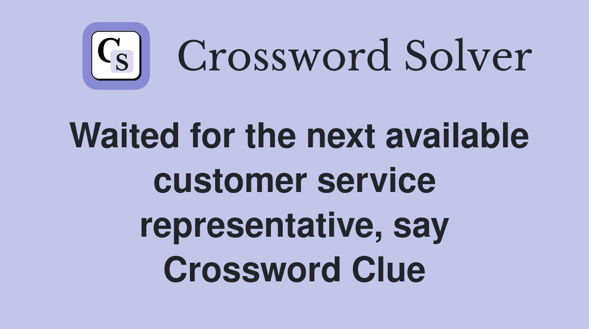 Waited for the next available customer service representative, say Crossword Clue