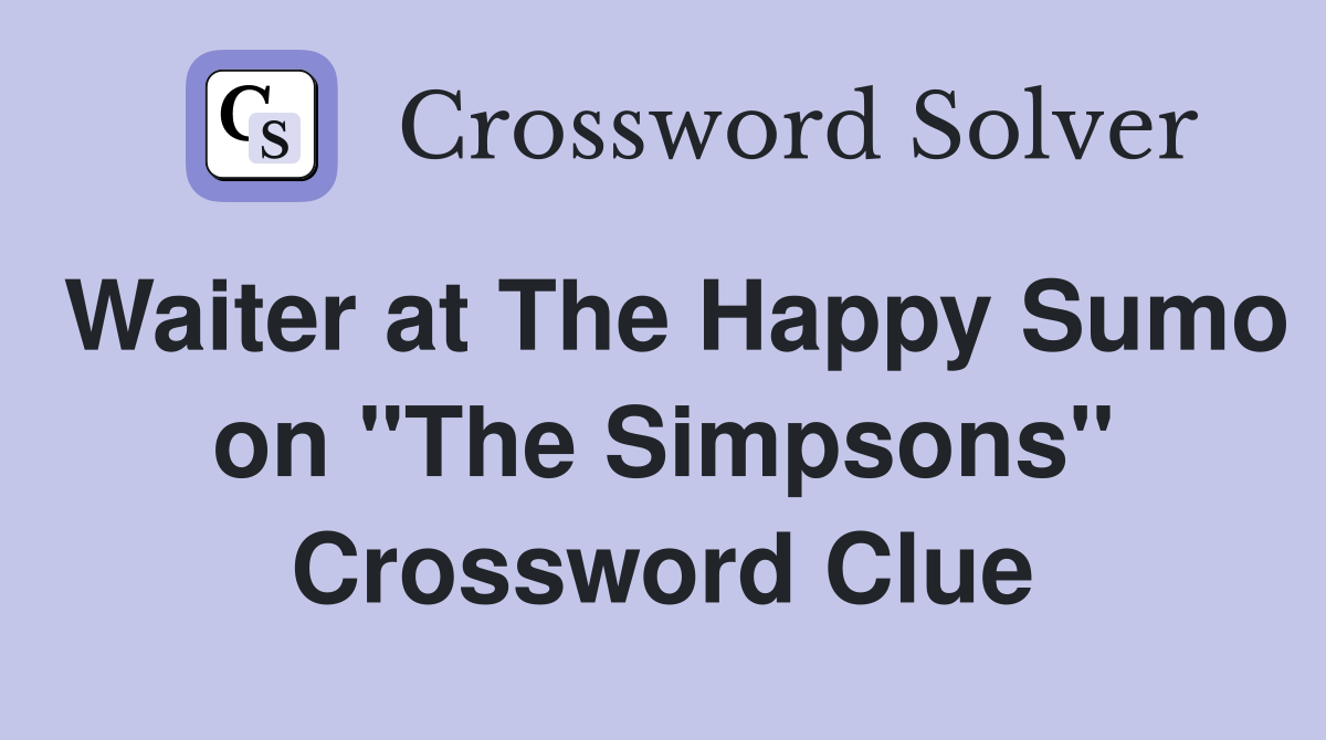 Waiter at The Happy Sumo on "The Simpsons" Crossword Clue