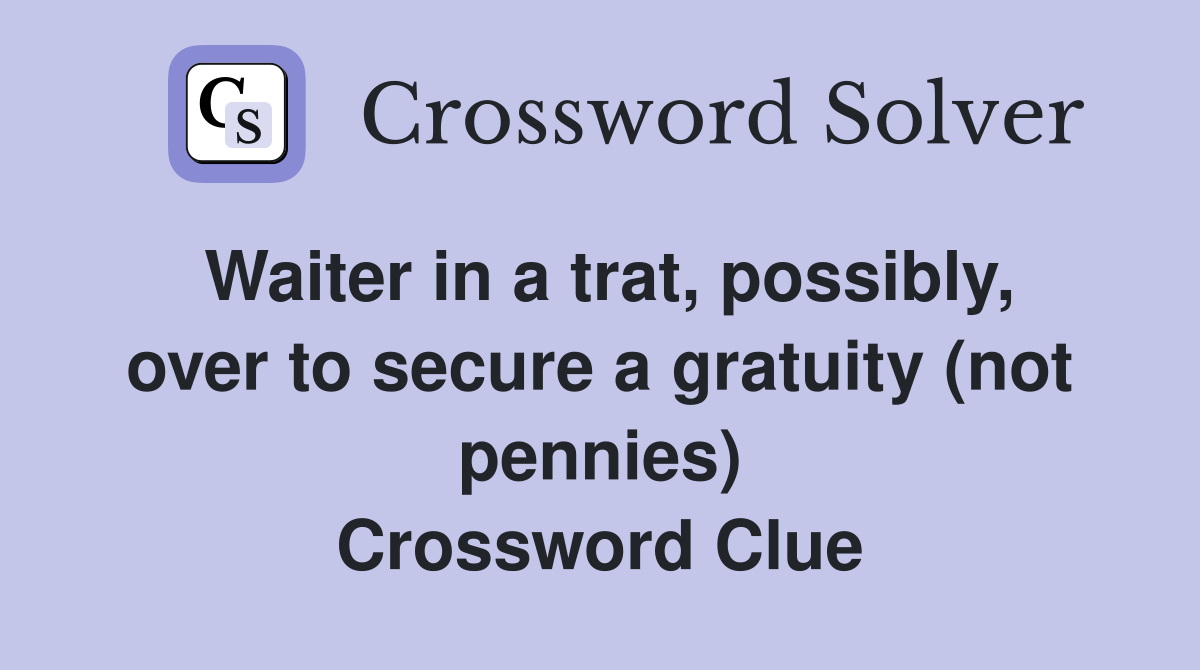 Waiter in a trat, possibly, over to secure a gratuity (not pennies) Crossword Clue