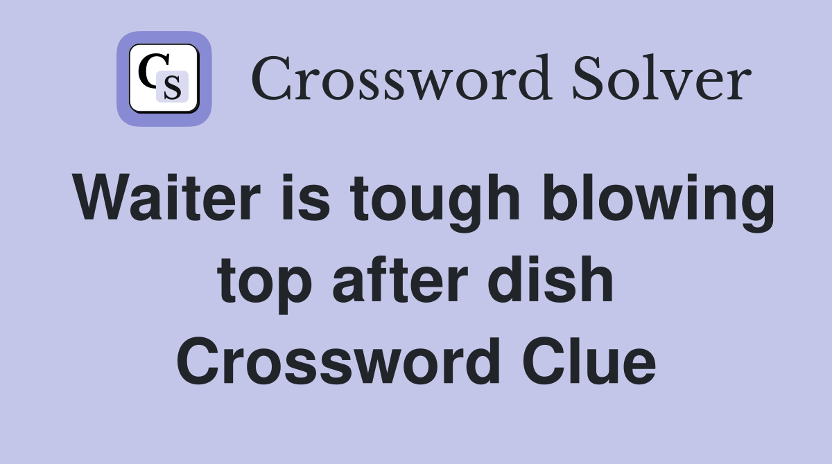 Waiter is tough blowing top after dish Crossword Clue