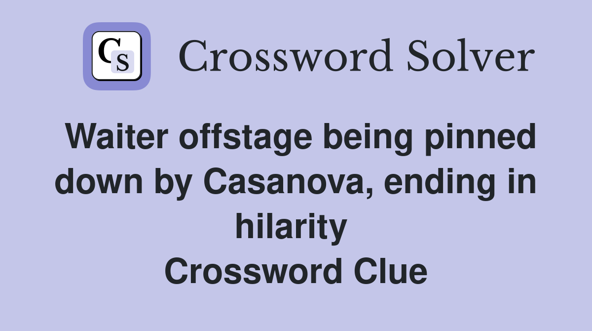 Waiter offstage being pinned down by Casanova, ending in hilarity  Crossword Clue