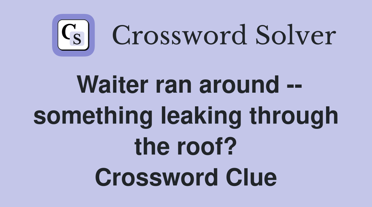 Waiter ran around -- something leaking through the roof? Crossword Clue