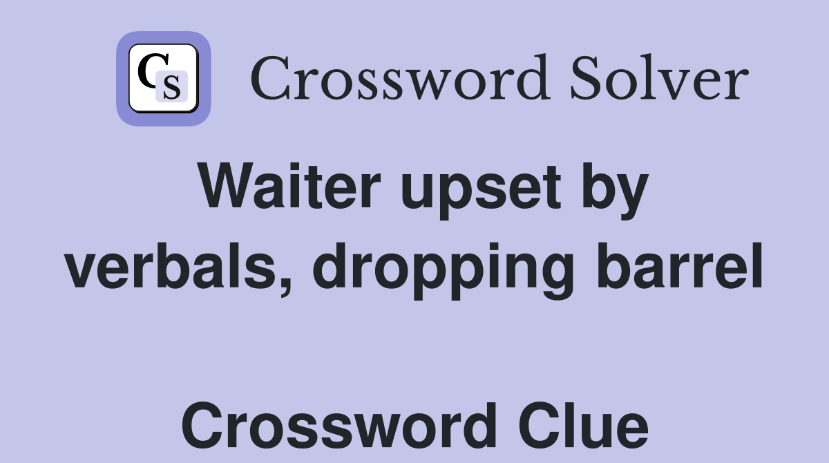Waiter upset by verbals, dropping barrel  Crossword Clue
