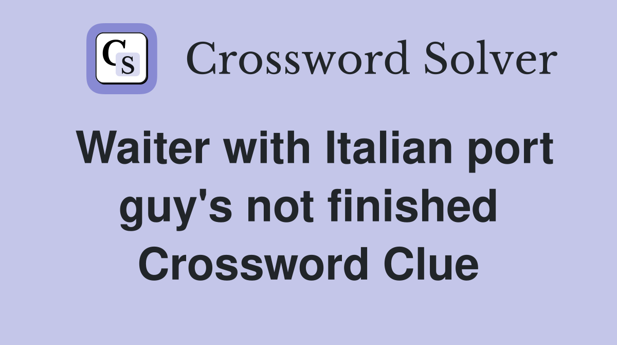 Waiter with Italian port guy's not finished Crossword Clue