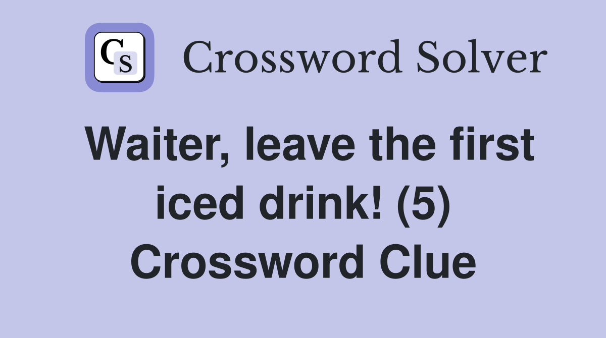 Waiter, leave the first iced drink! (5) Crossword Clue