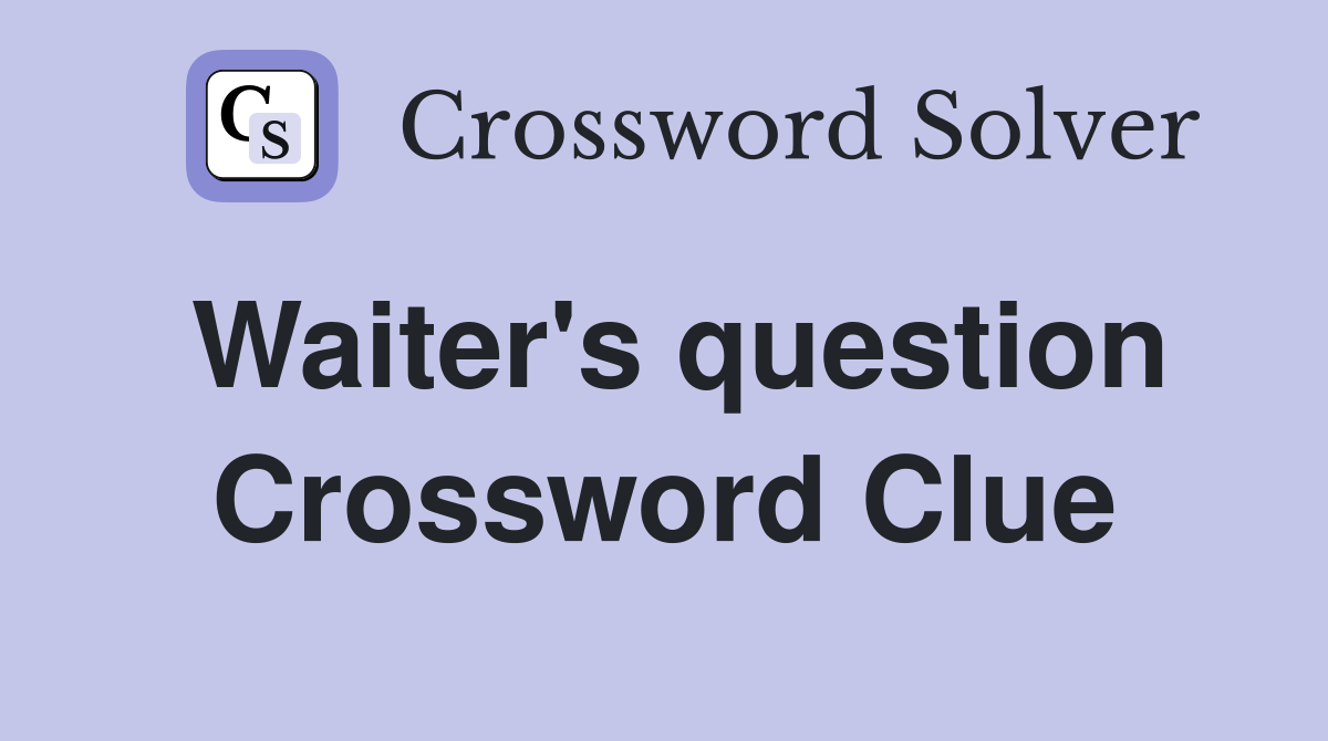 Waiter's question Crossword Clue