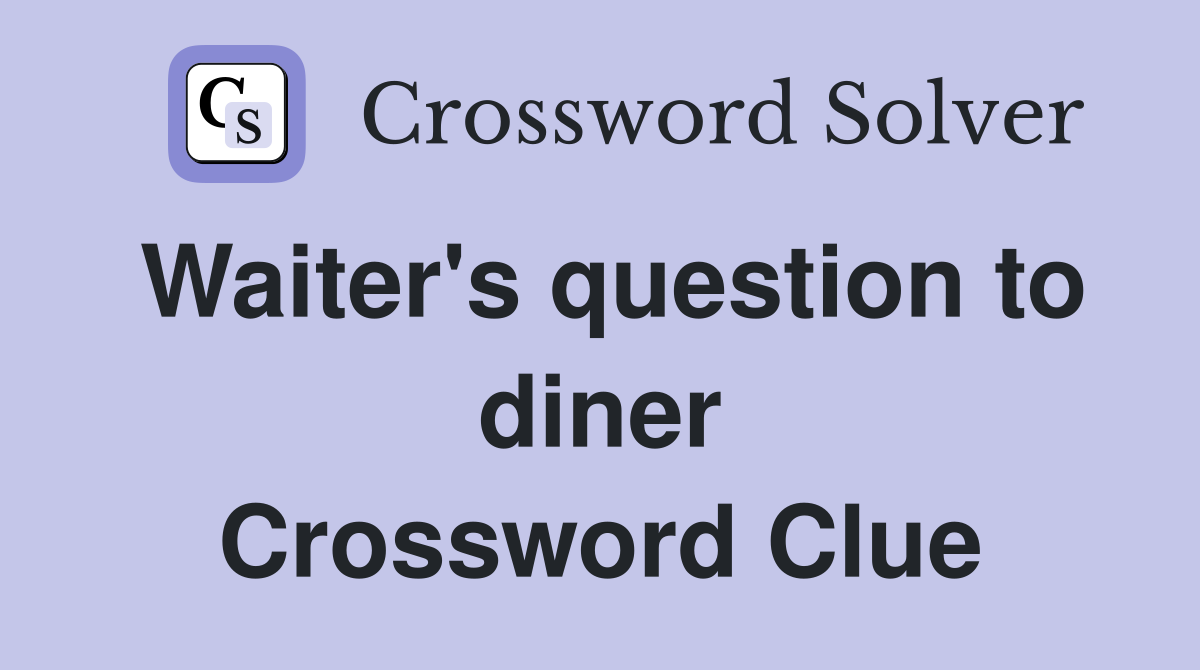 Waiter's question to diner Crossword Clue