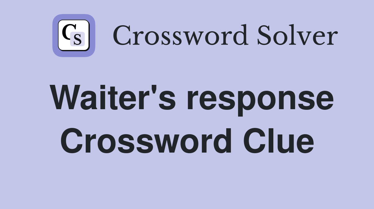 Waiter's response Crossword Clue