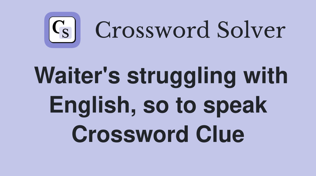 Waiter's struggling with English, so to speak Crossword Clue