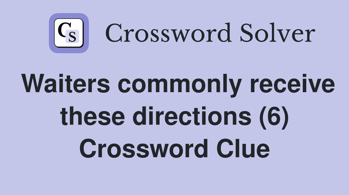 Waiters commonly receive these directions (6) Crossword Clue