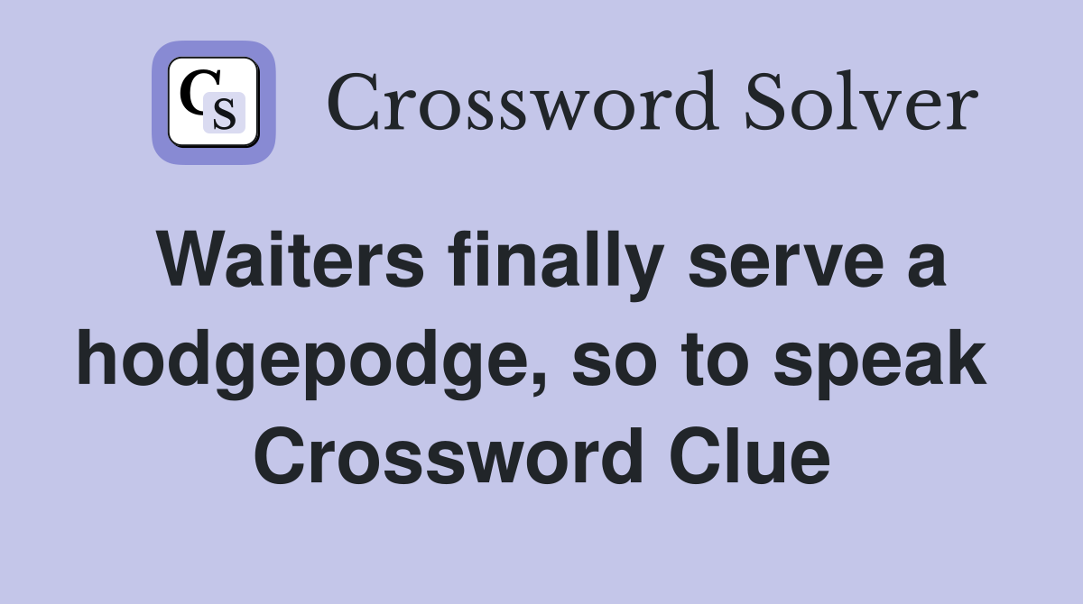 Waiters finally serve a hodgepodge, so to speak  Crossword Clue