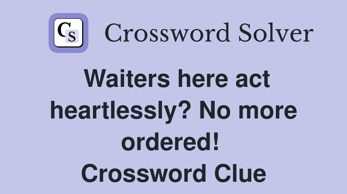 Waiters here act heartlessly? No more ordered!  Crossword Clue