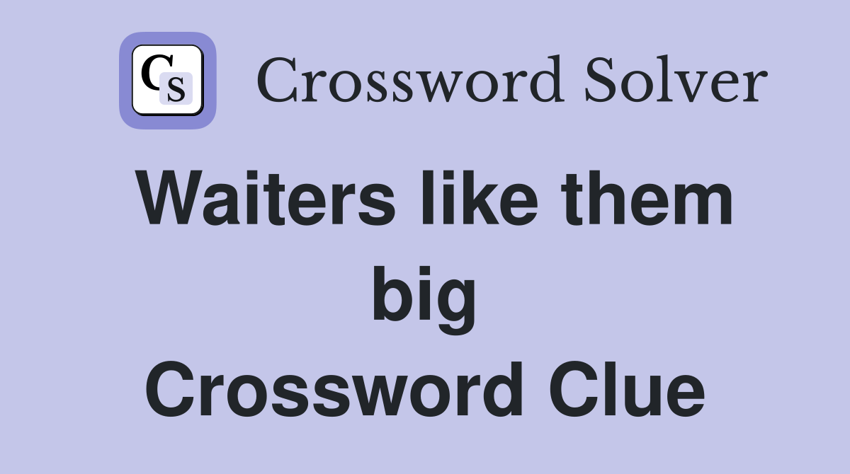 Waiters like them big Crossword Clue