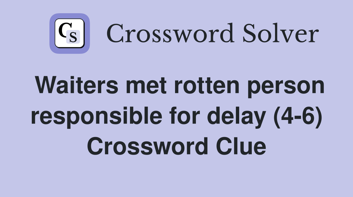 Waiters met rotten person responsible for delay (4-6) Crossword Clue