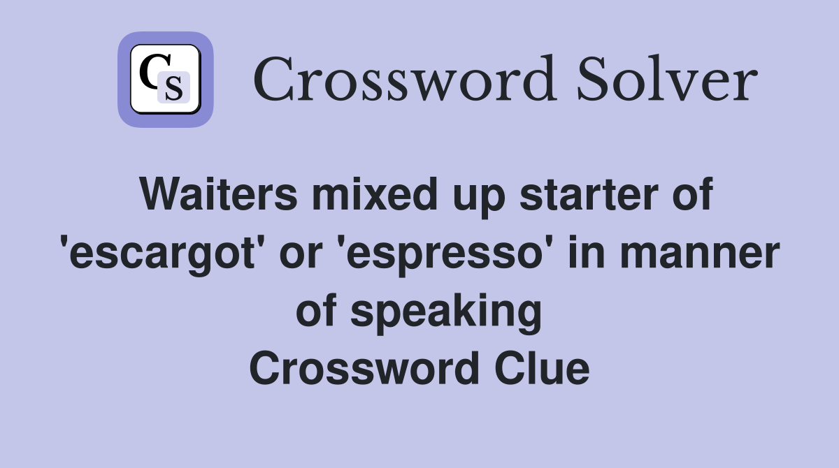 Waiters mixed up starter of 'escargot' or 'espresso' in manner of speaking Crossword Clue