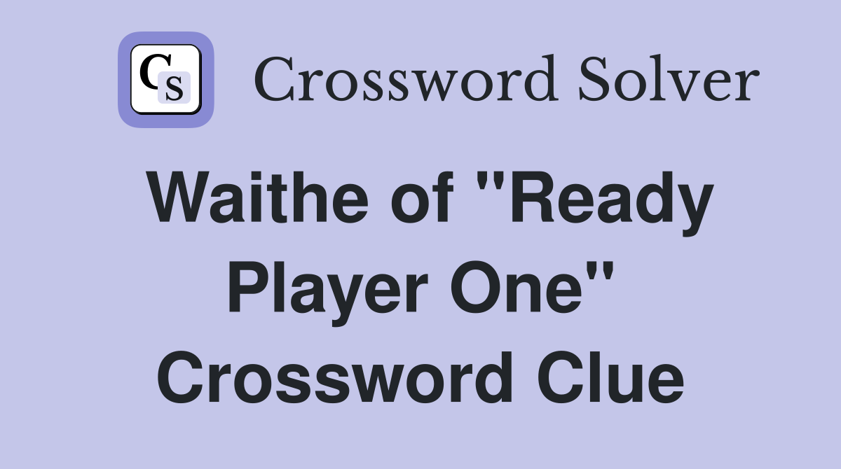 Waithe of "Ready Player One" Crossword Clue