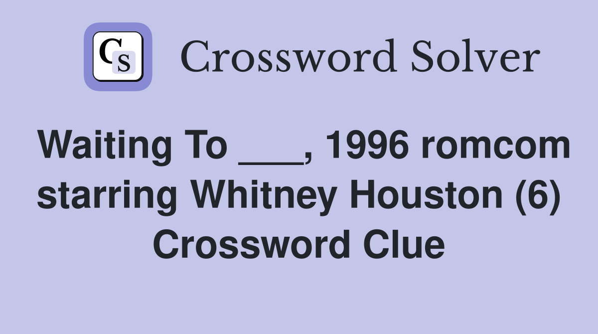 Waiting To ___, 1996 romcom starring Whitney Houston (6) Crossword Clue