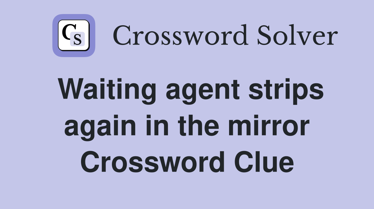Waiting agent strips again in the mirror Crossword Clue