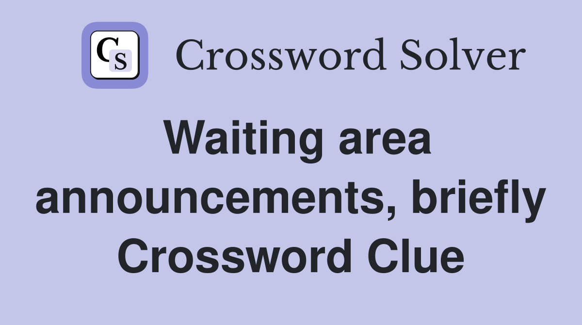 Waiting area announcements, briefly Crossword Clue
