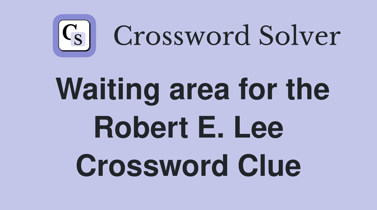 Waiting area for the Robert E. Lee Crossword Clue