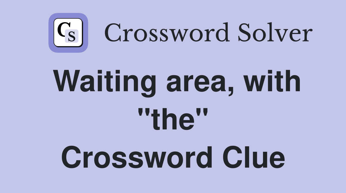 Waiting area, with "the" Crossword Clue