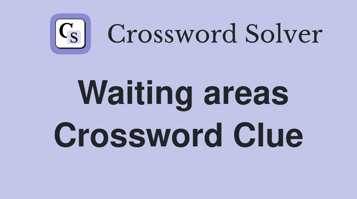 Waiting areas Crossword Clue