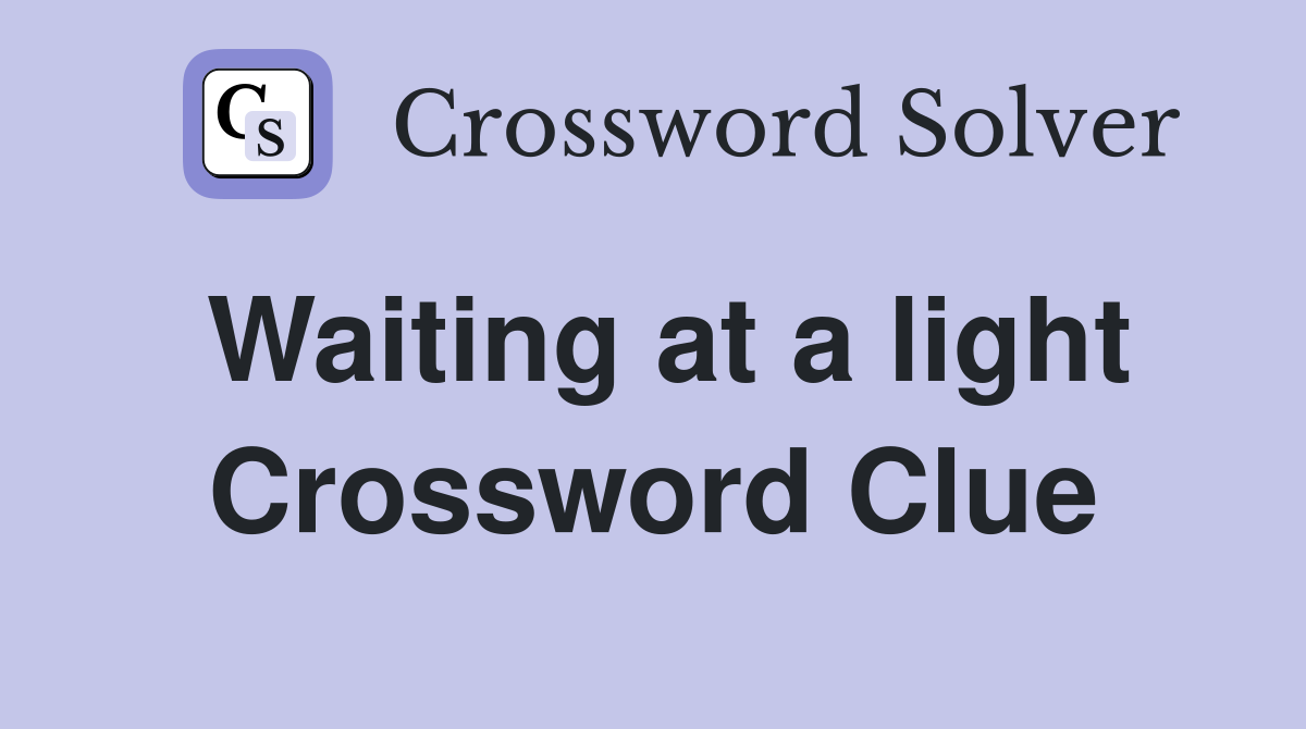 Waiting at a light Crossword Clue