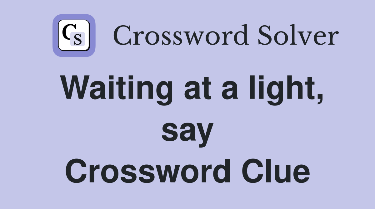 Waiting at a light, say Crossword Clue