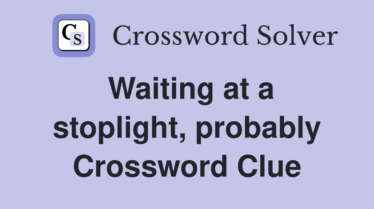 Waiting at a stoplight, probably Crossword Clue