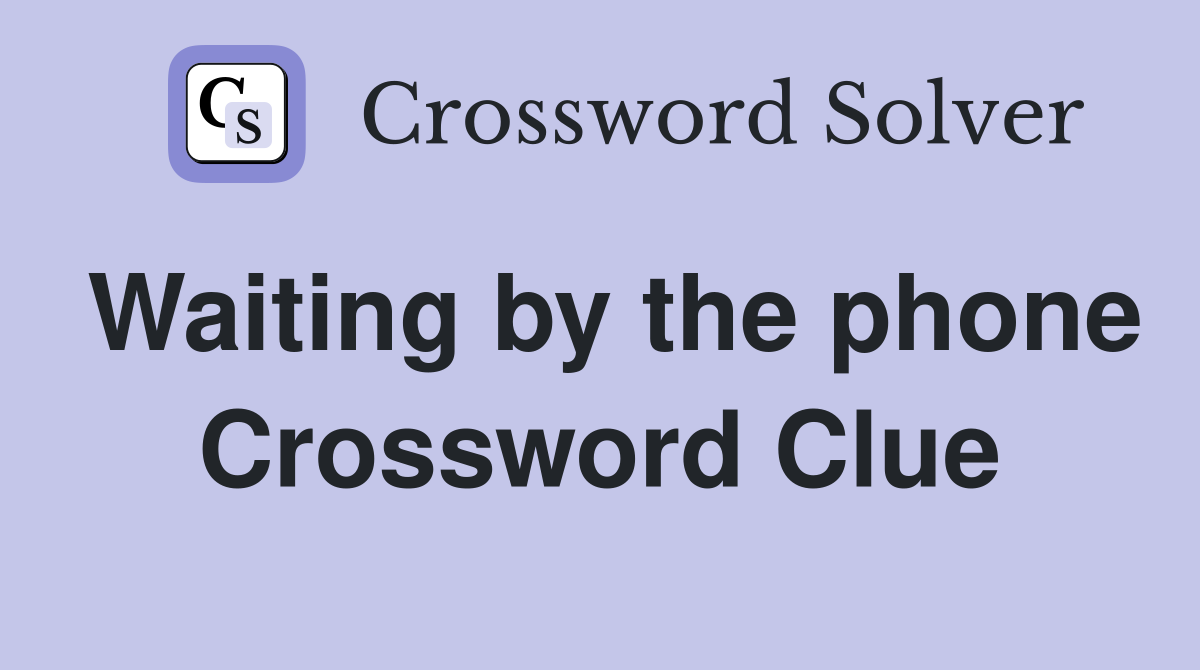 Waiting by the phone Crossword Clue