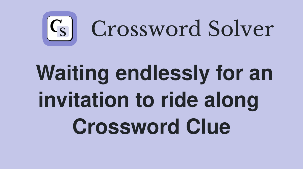Waiting endlessly for an invitation to ride along  Crossword Clue