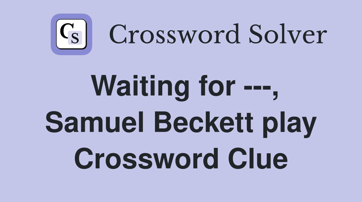 Waiting for ---, Samuel Beckett play Crossword Clue