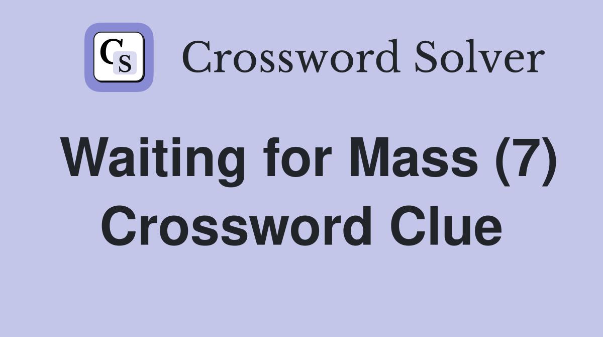 Waiting for Mass (7) Crossword Clue