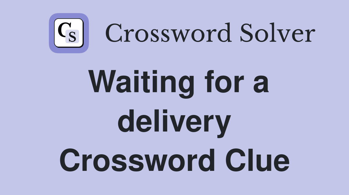 Waiting for a delivery Crossword Clue