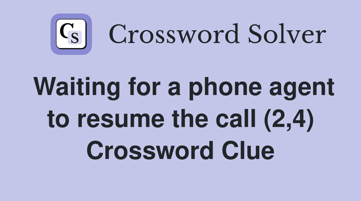 Waiting for a phone agent to resume the call (2,4) Crossword Clue